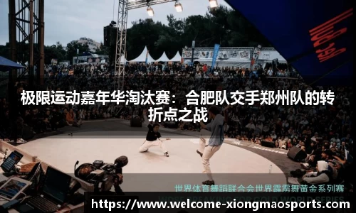 极限运动嘉年华淘汰赛：合肥队交手郑州队的转折点之战
