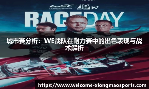 城市赛分析：WE战队在耐力赛中的出色表现与战术解析